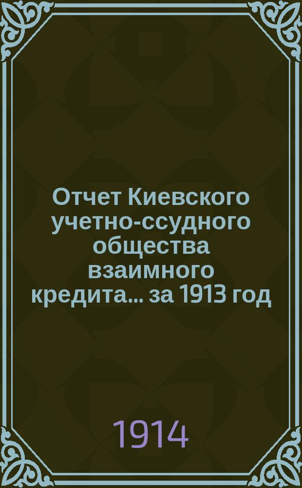 Отчет Киевского учетно-ссудного общества взаимного кредита... ... за 1913 год
