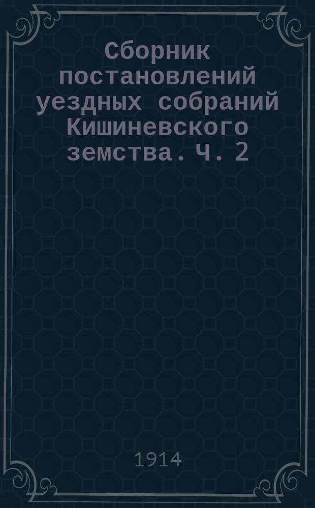 Сборник постановлений уездных собраний Кишиневского земства. Ч. 2