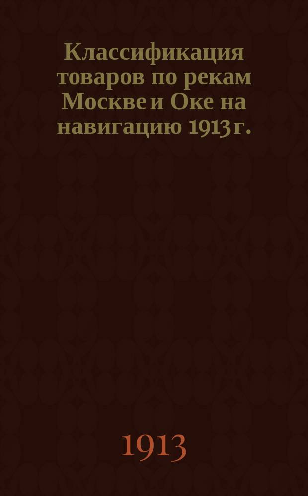 Классификация товаров по рекам Москве и Оке на навигацию 1913 г.