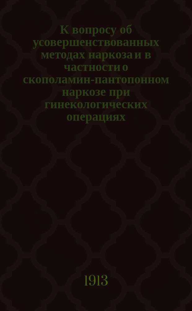 К вопросу об усовершенствованных методах наркоза и в частности о скополамин-пантопонном наркозе при гинекологических операциях