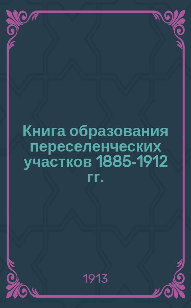 Книга образования переселенческих участков 1885-1912 гг.