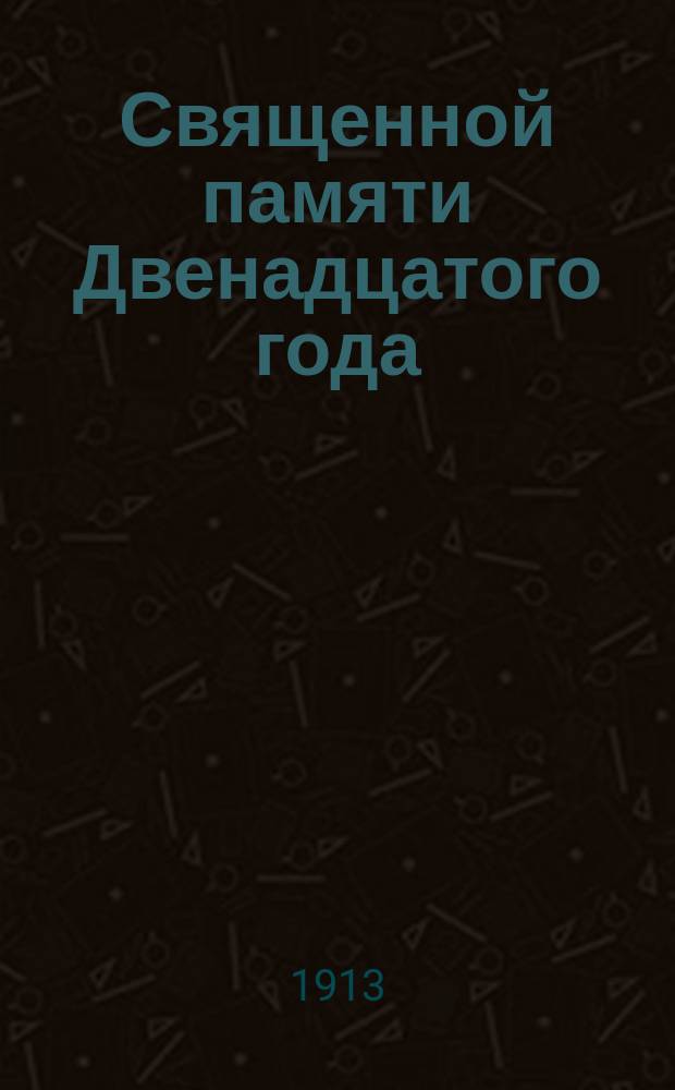 Священной памяти Двенадцатого года : Ист. очерк