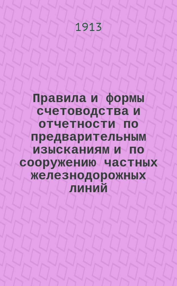Правила и формы счетоводства и отчетности по предварительным изысканиям и по сооружению частных железнодорожных линий