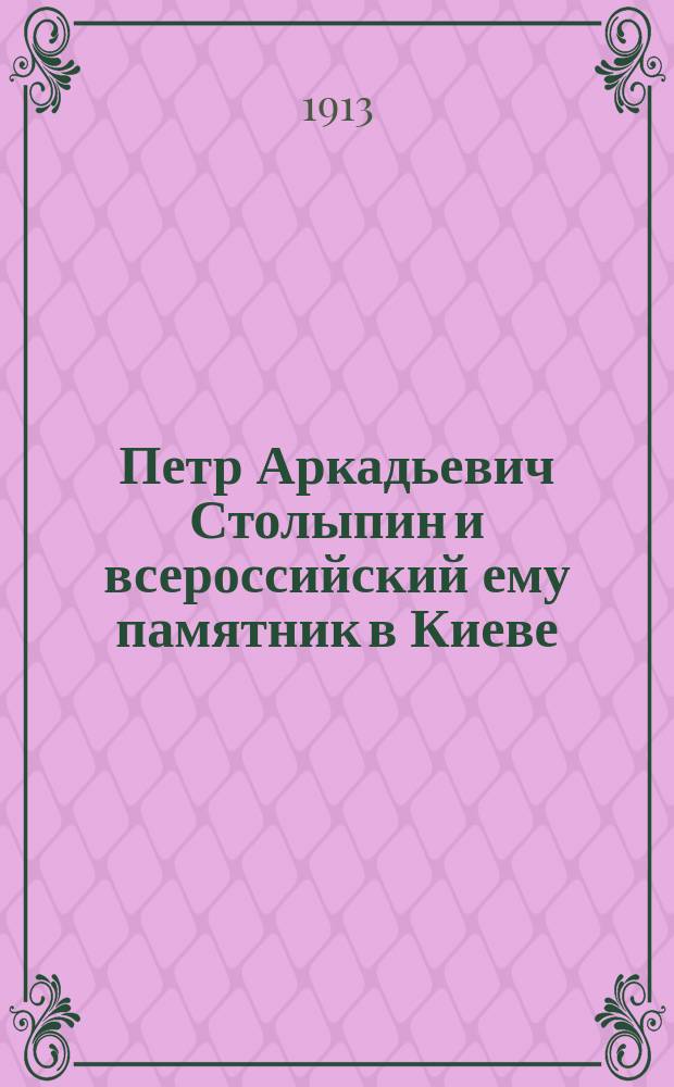 Петр Аркадьевич Столыпин и всероссийский ему памятник в Киеве : Очерк в стихах
