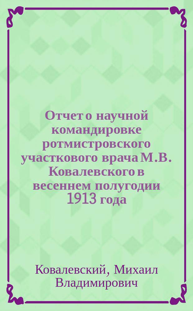 Отчет о научной командировке ротмистровского участкового врача М.В. Ковалевского в весеннем полугодии 1913 года