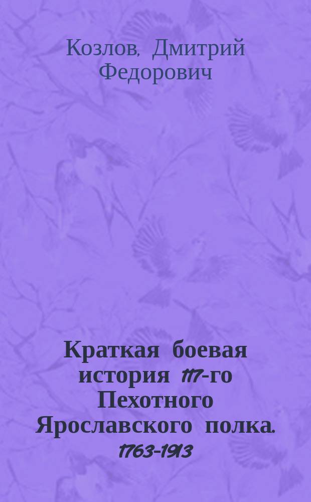 Краткая боевая история 117-го Пехотного Ярославского полка. 1763-1913