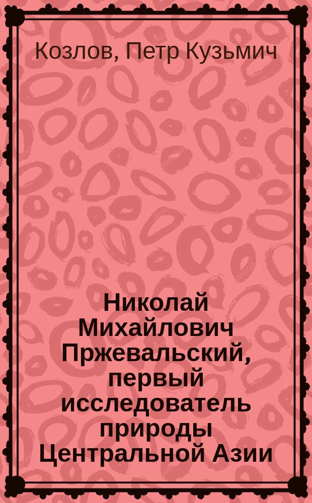 Николай Михайлович Пржевальский, первый исследователь природы Центральной Азии