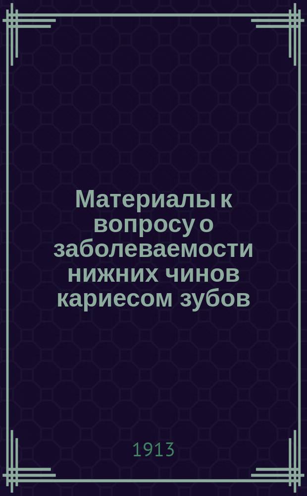 Материалы к вопросу о заболеваемости нижних чинов кариесом зубов : (На основании стат. данных по Петерб. гарнизону из Семен. Александр. воен. госпиталя в Спб.) : Дис. на степ. д-ра мед. М.Н. Кокушина