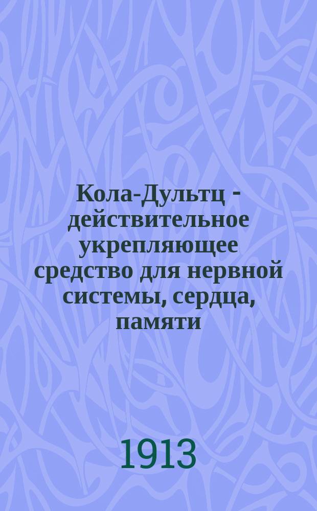 Кола-Дультц - действительное укрепляющее средство для нервной системы, сердца, памяти, равно как при малокровии и головной боли
