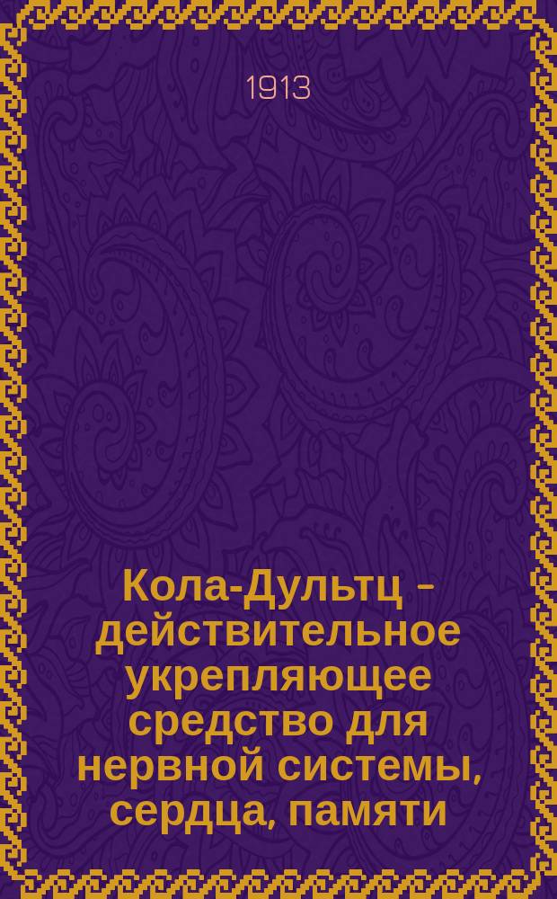 Кола-Дультц - действительное укрепляющее средство для нервной системы, сердца, памяти, равно как при малокровии и головной боли