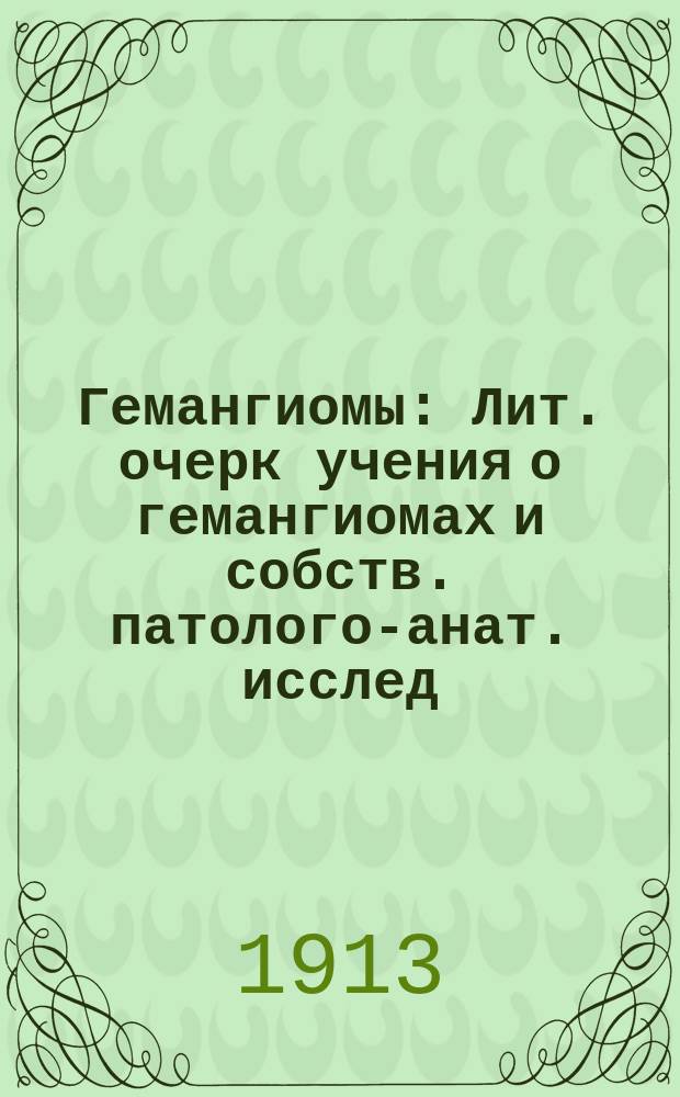 Гемангиомы : Лит. очерк учения о гемангиомах и собств. патолого-анат. исслед