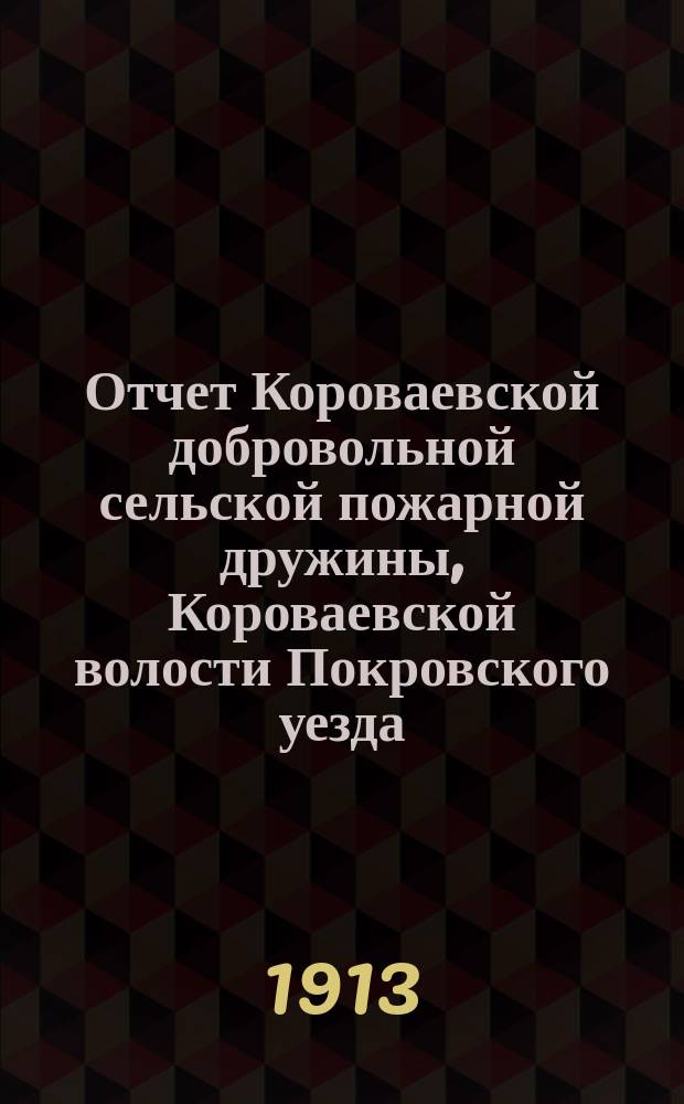 Отчет Короваевской добровольной сельской пожарной дружины, Короваевской волости Покровского уезда...