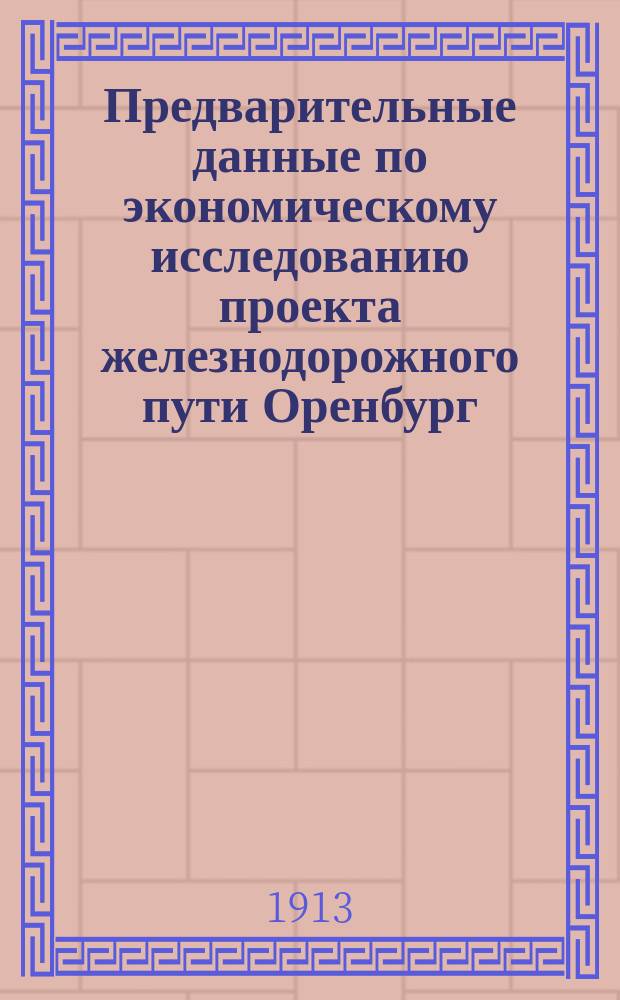 Предварительные данные по экономическому исследованию проекта железнодорожного пути Оренбург - Стерлитамак - Уфа - Кунгур : Сост. по материалам Стат. отд. Уфим. зем. управы