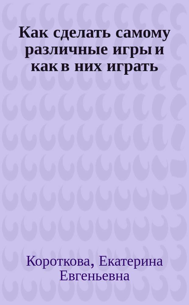 Как сделать самому различные игры и как в них играть