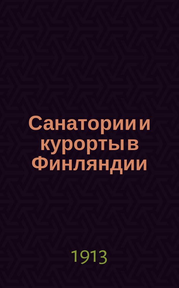 Санатории и курорты в Финляндии : Из дневника участника науч. экскурсии врачей Моск. физ.-терапевт. о-ва в Финляндию с 25 июня по 7 авг. 1912 г