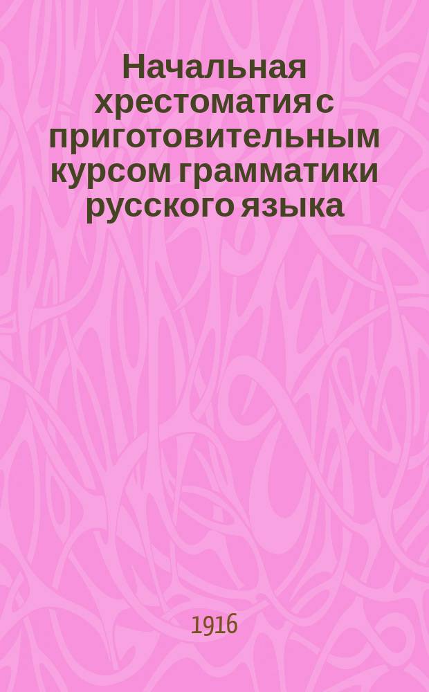 Начальная хрестоматия с приготовительным курсом грамматики русского языка