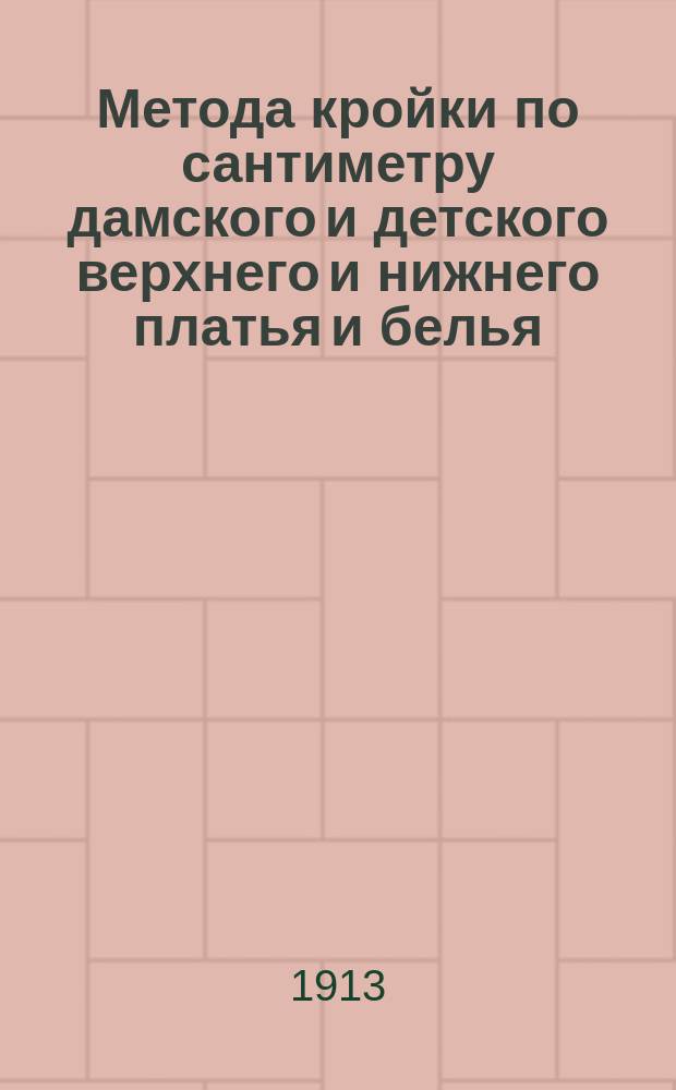 Метода кройки по сантиметру дамского и детского верхнего и нижнего платья и белья