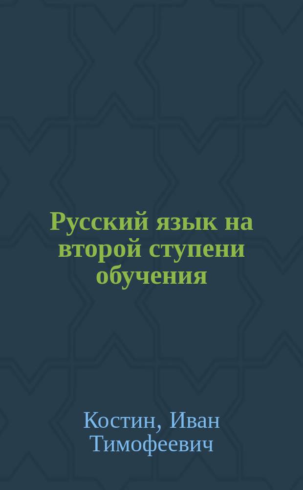 ... Русский язык на второй ступени обучения : Для преподавателей высш. нач. уч-щ, по Закону 25 июня 1912 г., гор. уч-щ, по Положению 31 мая 1872 г., и мл. кл. сред. учеб. заведений