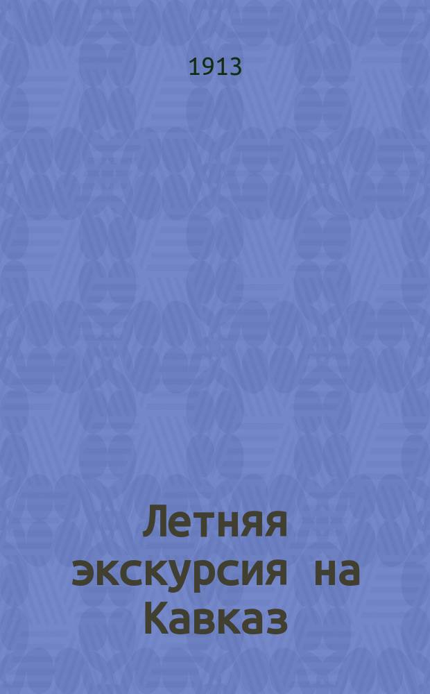 Летняя экскурсия на Кавказ; Краткий итог шести летних экскурсий учеников Нижегородского коммерческого училища / А. Костромин