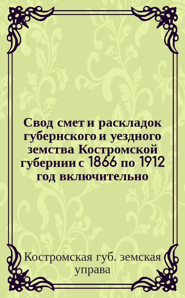 Свод смет и раскладок губернского и уездного земства Костромской губернии с 1866 по 1912 год включительно