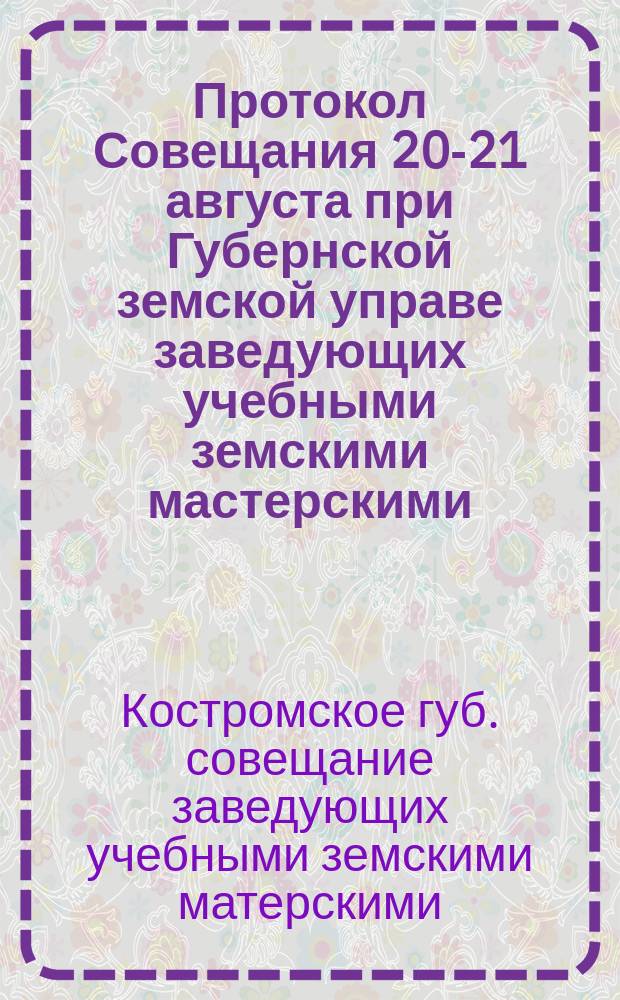 Протокол Совещания 20-21 августа при Губернской земской управе заведующих учебными земскими мастерскими