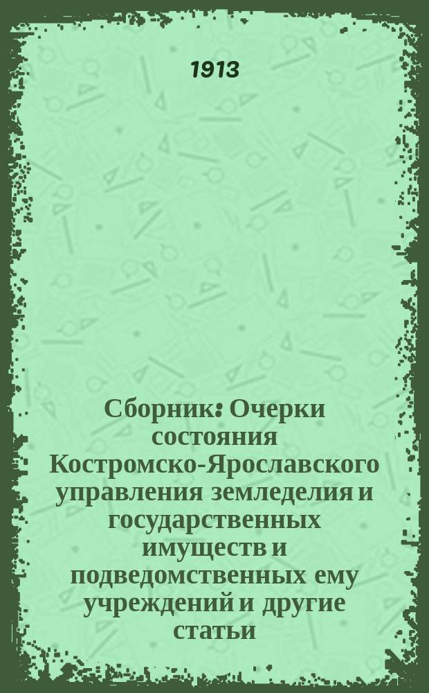 Сборник : Очерки состояния Костромско-Ярославского управления земледелия и государственных имуществ и подведомственных ему учреждений и другие статьи, относящиеся к деятельности Управления. Вып. 1