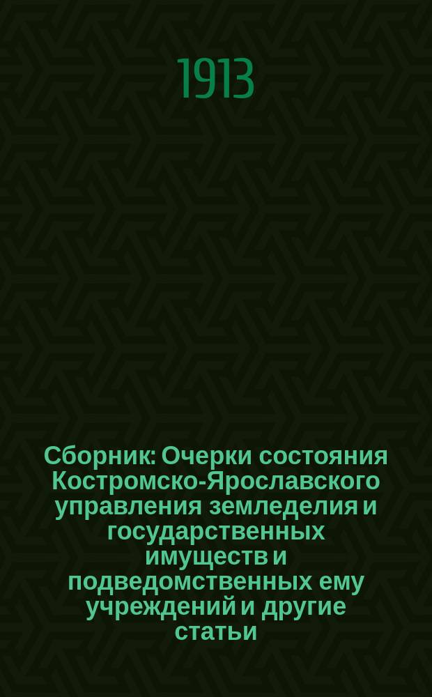 Сборник : Очерки состояния Костромско-Ярославского управления земледелия и государственных имуществ и подведомственных ему учреждений и другие статьи, относящиеся к деятельности Управления. Вып. 1. Вып. 1