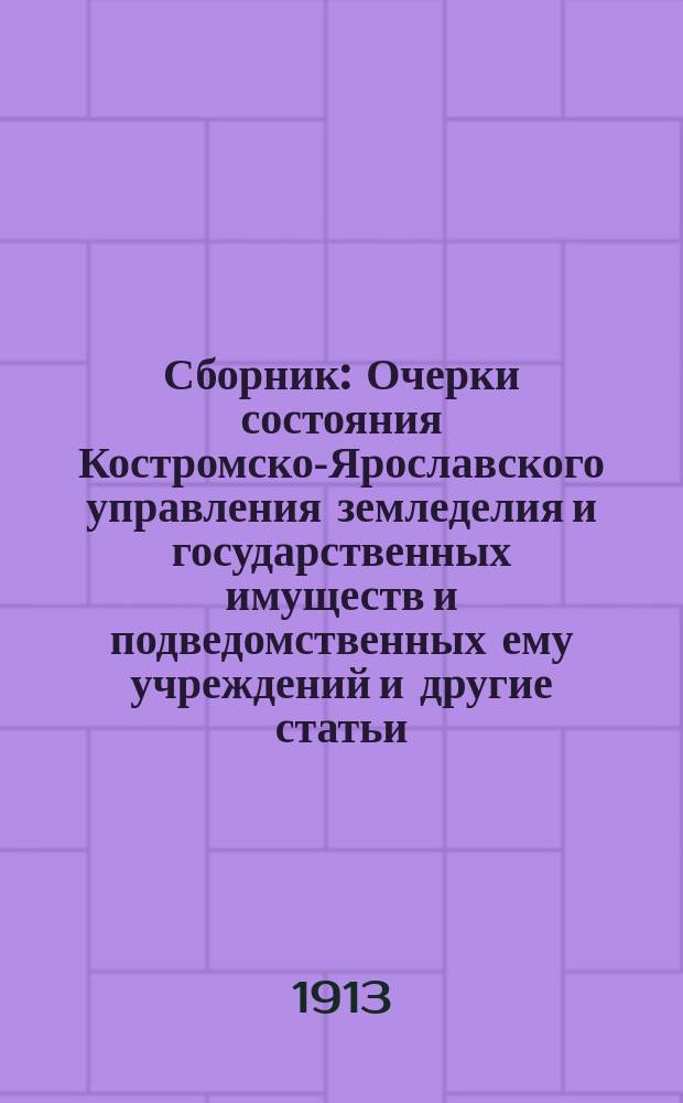 Сборник : Очерки состояния Костромско-Ярославского управления земледелия и государственных имуществ и подведомственных ему учреждений и другие статьи, относящиеся к деятельности Управления. Вып. 1. Вып. 3