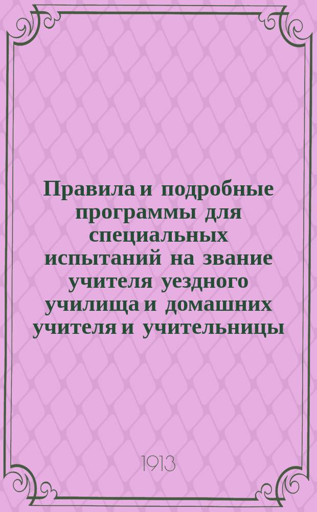 Правила и подробные программы для специальных испытаний на звание учителя уездного училища и домашних учителя и учительницы