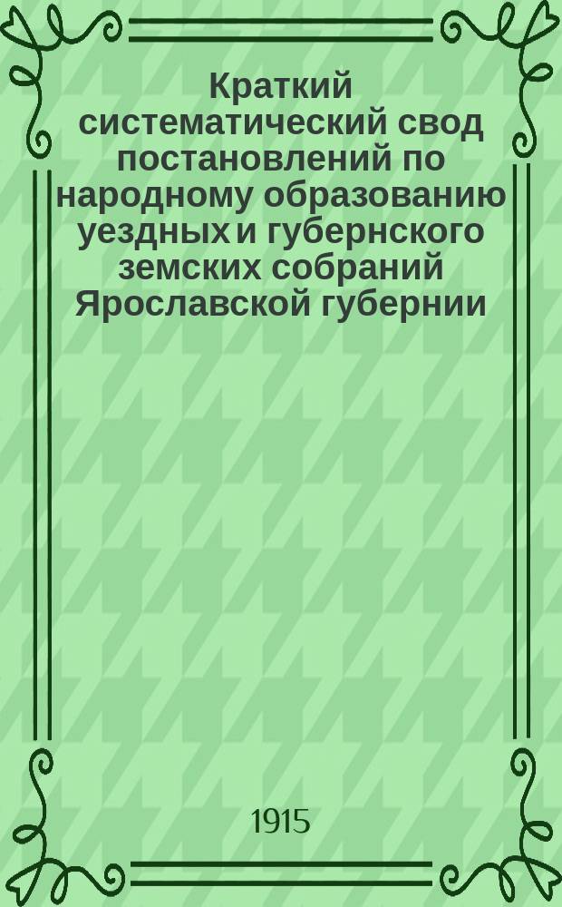 Краткий систематический свод постановлений по народному образованию уездных и губернского земских собраний Ярославской губернии.. : Вып. 1-. Вып. 3