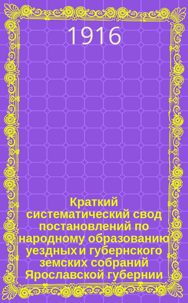 Краткий систематический свод постановлений по народному образованию уездных и губернского земских собраний Ярославской губернии.. : Вып. 1-. Вып. 4