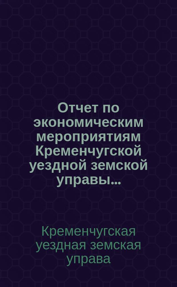 Отчет по экономическим мероприятиям Кременчугской уездной земской управы...