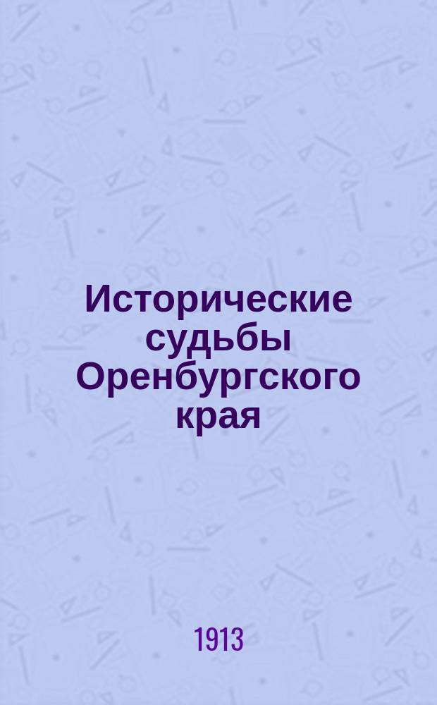 Исторические судьбы Оренбургского края : Крат. очерк заселения и развития края