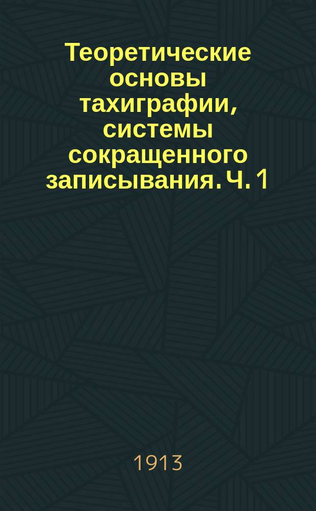Теоретические основы тахиграфии, системы сокращенного записывания. Ч. 1 : (Теоретическая)