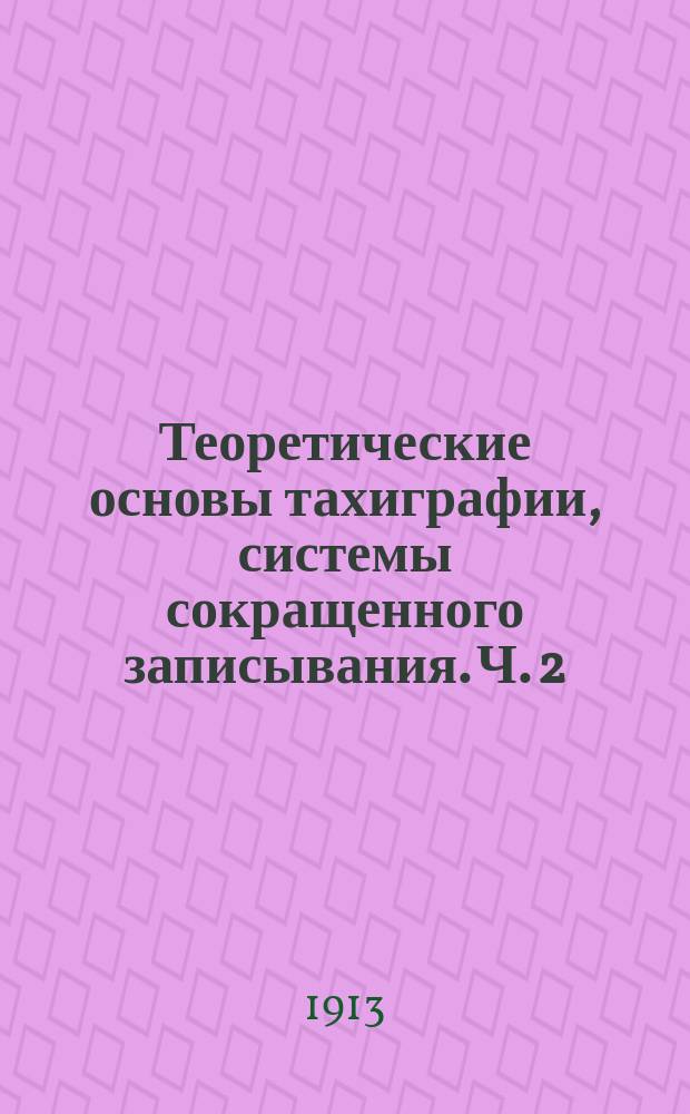 Теоретические основы тахиграфии, системы сокращенного записывания. Ч. 2 : (Практическая)