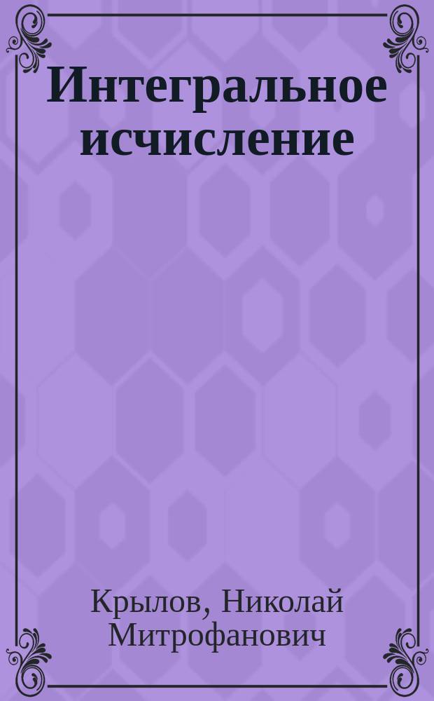 Интегральное исчисление : Курс, чит. студентам Горн. ин-та в 1912-13 акад. г
