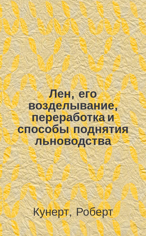 Лен, его возделывание, переработка и способы поднятия льноводства : Пер. с нем