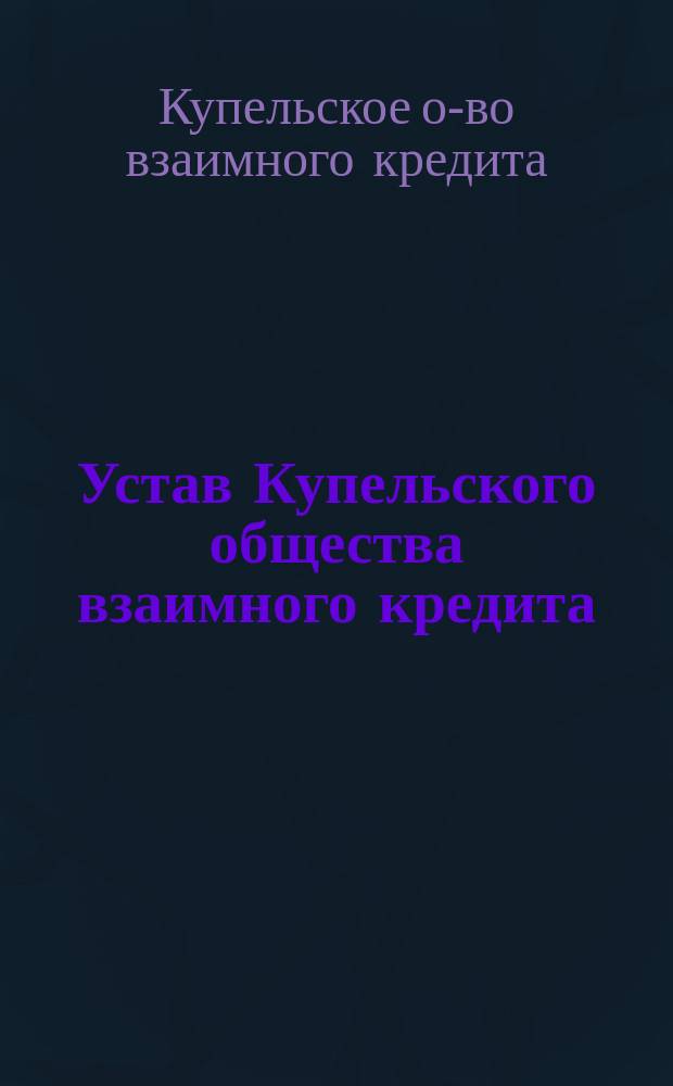 Устав Купельского общества взаимного кредита : Утв. 4 дек. 1912 г.