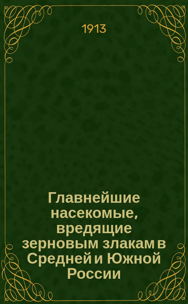 Главнейшие насекомые, вредящие зерновым злакам в Средней и Южной России : С 49 рис. в тексте и 7 табл. в красках, исполн. худ. Е.Д. Ковальской