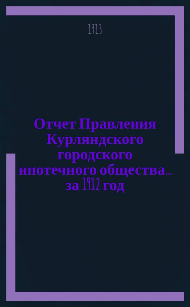 Отчет Правления Курляндского городского ипотечного общества... ... за 1912 год