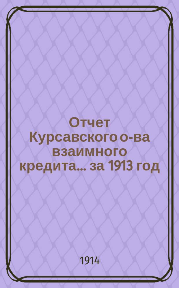 Отчет Курсавского о-ва взаимного кредита... ... за 1913 год