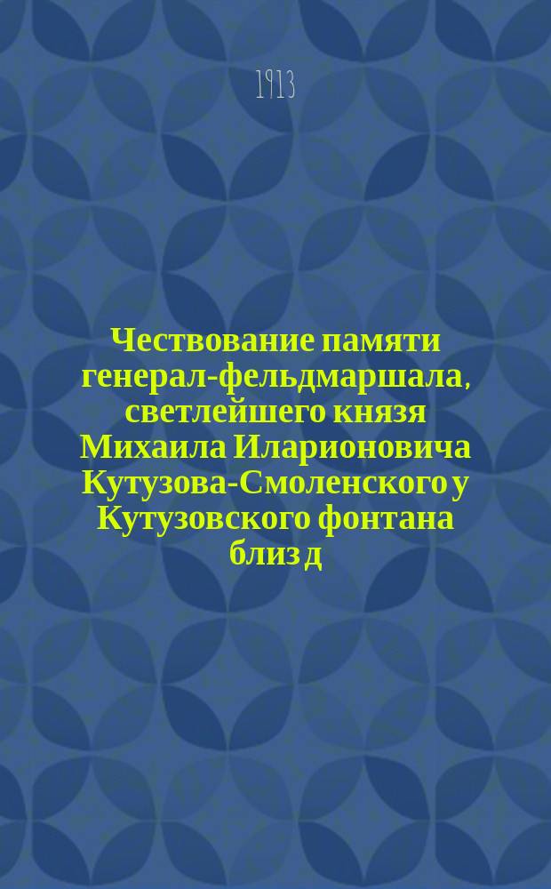 Чествование памяти генерал-фельдмаршала, светлейшего князя Михаила Иларионовича Кутузова-Смоленского у Кутузовского фонтана близ д. Шума, 27-го апреля 1913 года