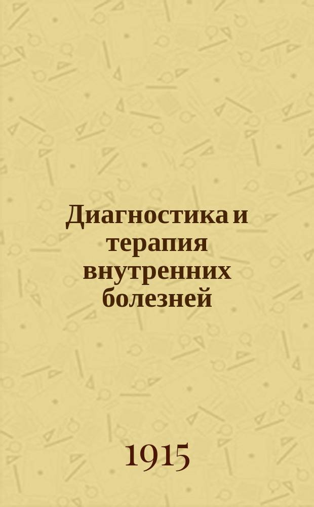 Диагностика и терапия внутренних болезней : Руководство для повседнев. практики : (Dr. Georg Kühnemann. Diagnose und Therapie der inneren Krankheiten. Ein Handbuch für die tägliche Praxis. Berlin. 1911)