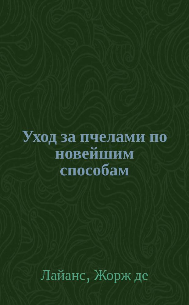 ... Уход за пчелами по новейшим способам : Теория и практика в семнадцати уроках : С 31 рис. в тексте