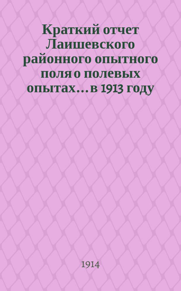 Краткий отчет Лаишевского районного опытного поля о полевых опытах... в 1913 году