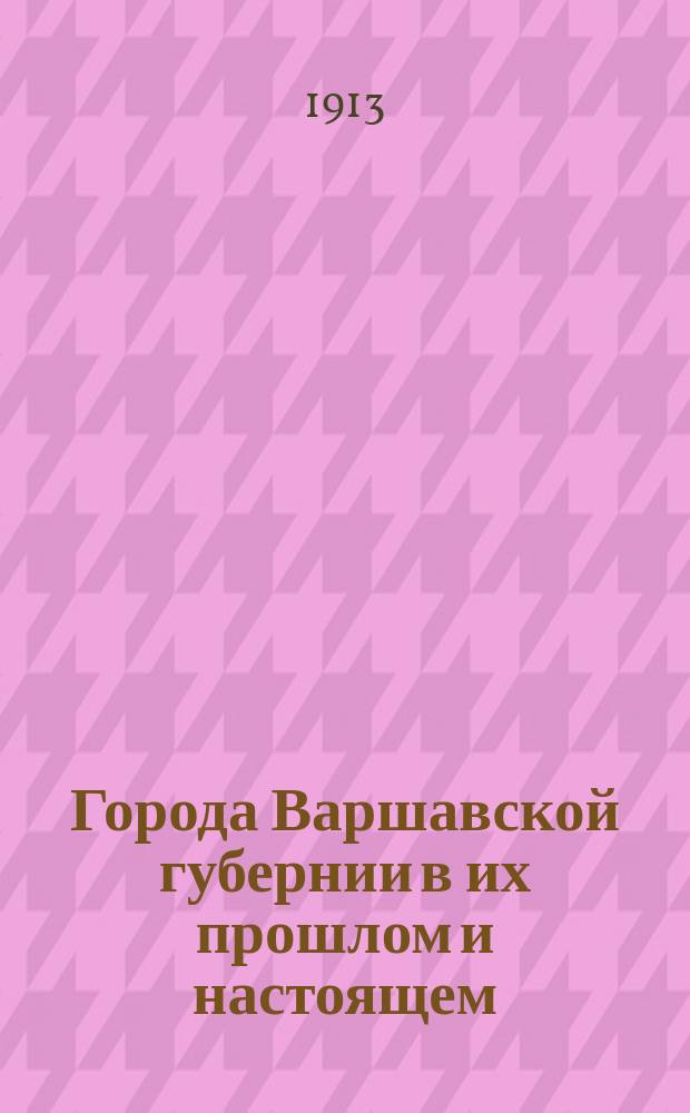 Города Варшавской губернии в их прошлом и настоящем : Ист.-стат. очерк