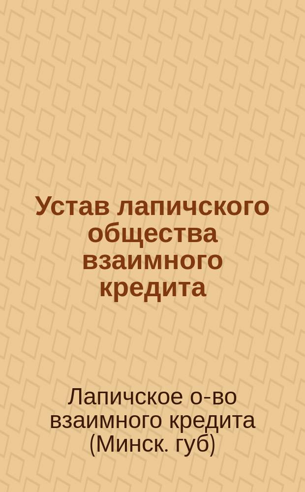 Устав лапичского общества взаимного кредита : Утв. 9 марта 1913 г.