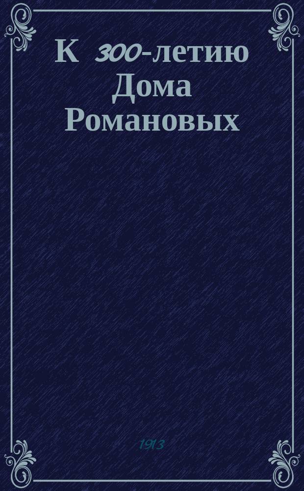 К 300-летию Дома Романовых : Ист. карт. с текстом в стихах (со световыми карт.)