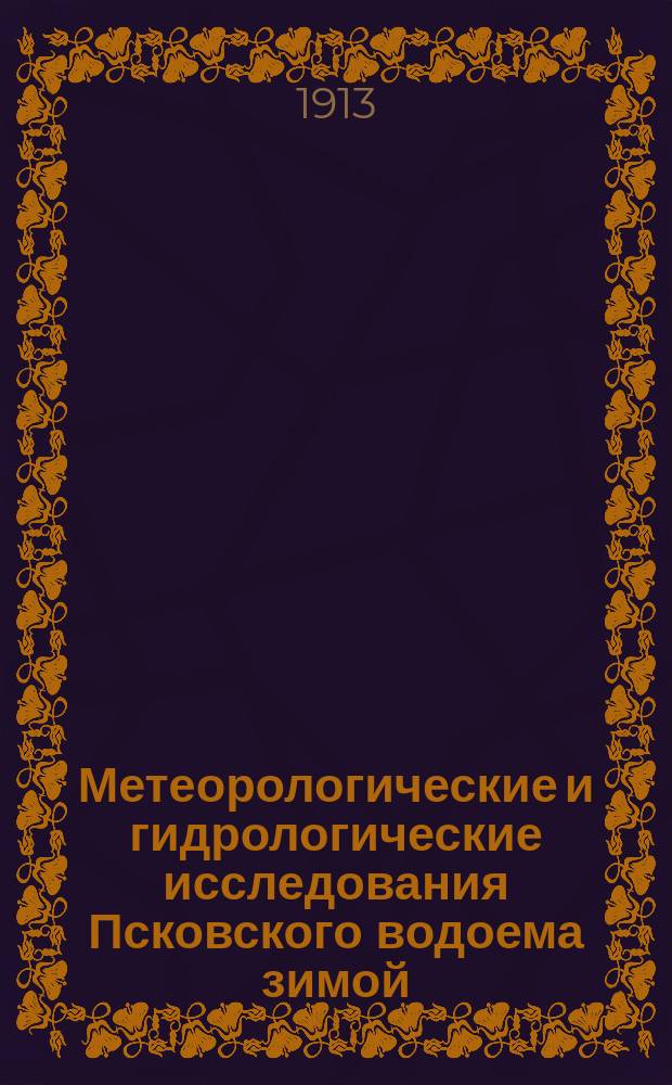 Метеорологические и гидрологические исследования Псковского водоема зимой : (Янв., февр. и март 1912 г.)