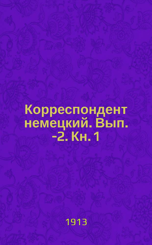 Корреспондент немецкий. Вып. 1-[2. Кн. 1] : Теоретический отдел